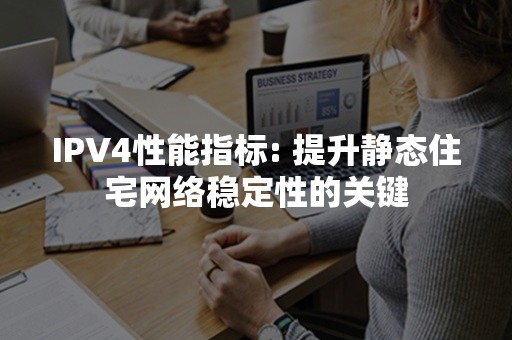 IPV4性能指标: 提升静态住宅网络稳定性的关键