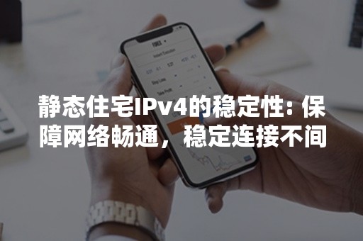 静态住宅IPv4的稳定性: 保障网络畅通，稳定连接不间断