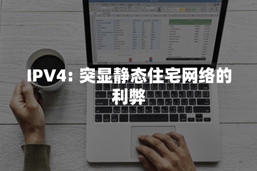 IPV4: 突显静态住宅网络的利弊