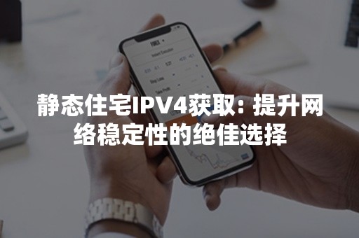 静态住宅IPV4获取: 提升网络稳定性的绝佳选择