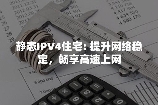 静态IPV4住宅: 提升网络稳定，畅享高速上网