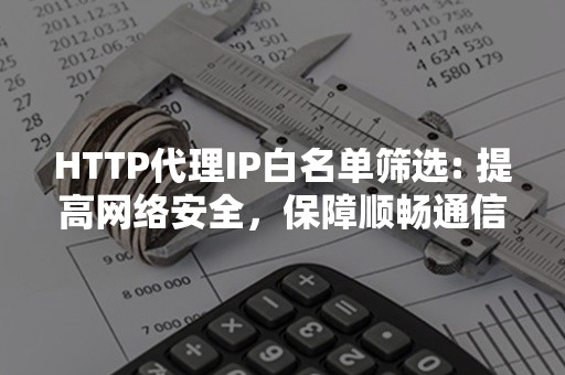 HTTP代理IP白名单筛选: 提高网络安全，保障顺畅通信