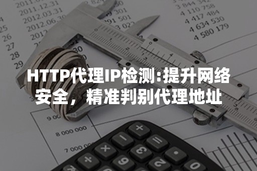 HTTP代理IP检测:提升网络安全，精准判别代理地址