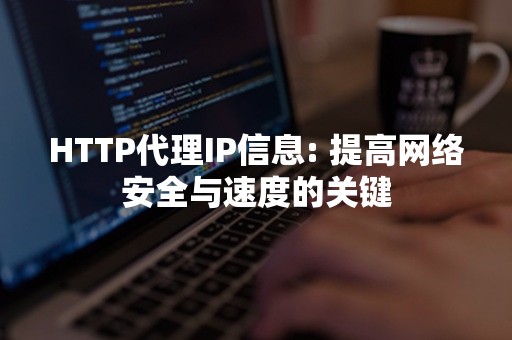 HTTP代理IP信息: 提高网络安全与速度的关键