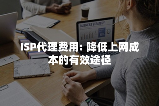 ISP代理费用: 降低上网成本的有效途径