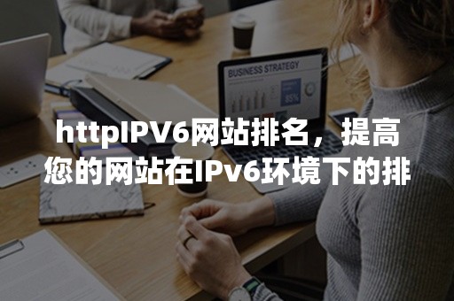 httpIPV6网站排名，提高您的网站在IPv6环境下的排名