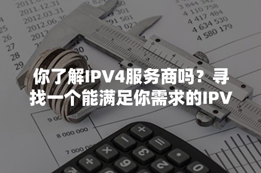 你了解IPV4服务商吗？寻找一个能满足你需求的IPV4服务商