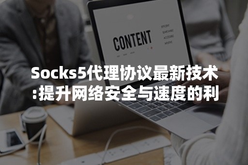 Socks5代理协议最新技术:提升网络安全与速度的利器