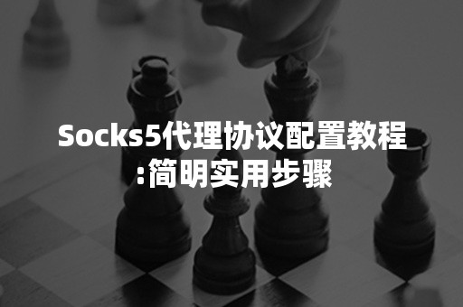 Socks5代理协议配置教程:简明实用步骤