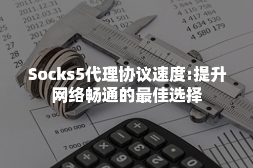 Socks5代理协议速度:提升网络畅通的最佳选择