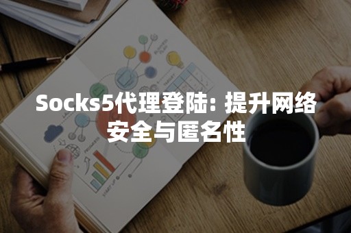 Socks5代理登陆: 提升网络安全与匿名性