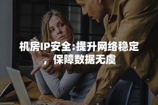 机房IP安全:提升网络稳定，保障数据无虞