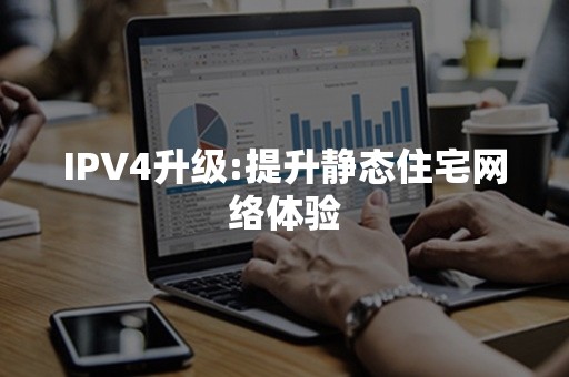 IPV4升级:提升静态住宅网络体验