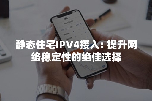 静态住宅IPV4接入: 提升网络稳定性的绝佳选择