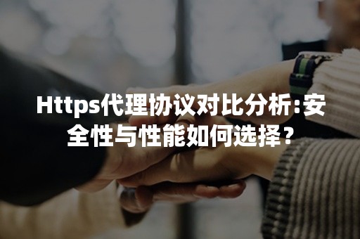 Https代理协议对比分析:安全性与性能如何选择？