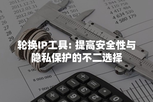 轮换IP工具: 提高安全性与隐私保护的不二选择