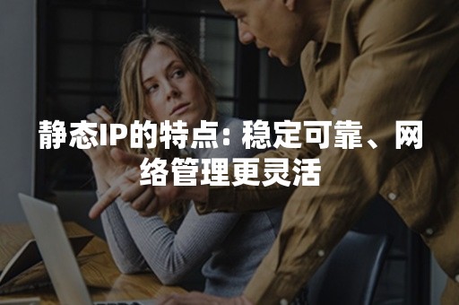 静态IP的特点: 稳定可靠、网络管理更灵活