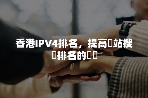 香港IPV4排名，提高網站搜尋排名的關鍵