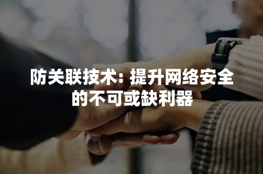 防关联技术: 提升网络安全的不可或缺利器