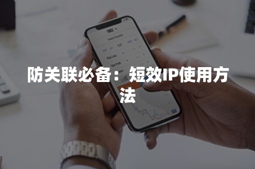 防关联必备：短效IP使用方法