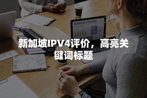 新加坡IPV4评价，高亮关键词标题