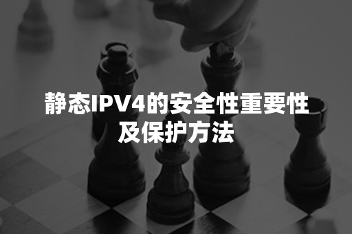 静态IPV4的安全性重要性及保护方法