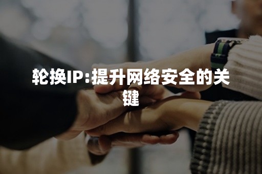 轮换IP:提升网络安全的关键