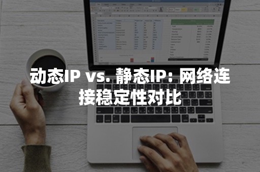 动态IP vs. 静态IP: 网络连接稳定性对比