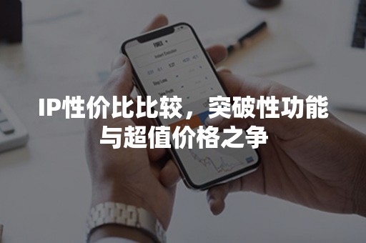 IP性价比比较，突破性功能与超值价格之争