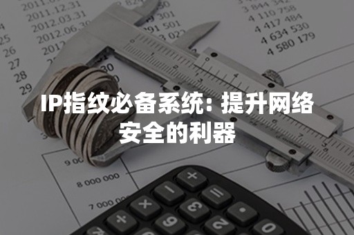 IP指纹必备系统: 提升网络安全的利器