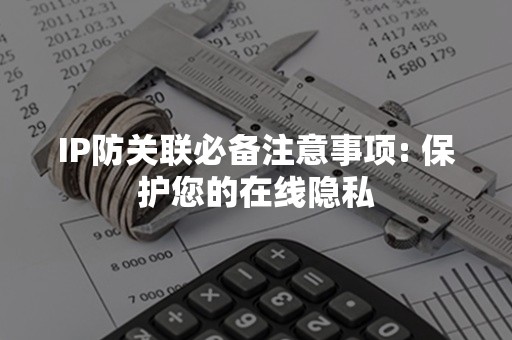 IP防关联必备注意事项: 保护您的在线隐私