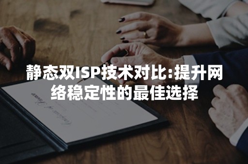 静态双ISP技术对比:提升网络稳定性的最佳选择