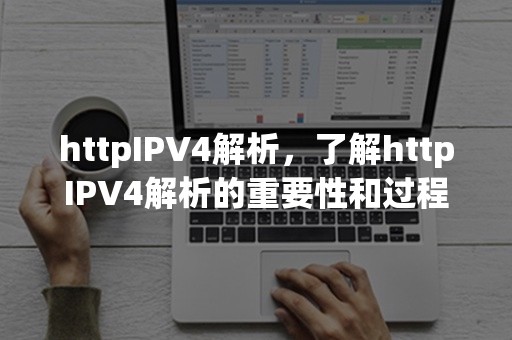 httpIPV4解析，了解httpIPV4解析的重要性和过程