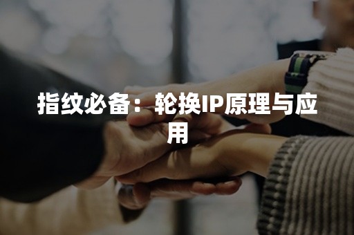 指纹必备：轮换IP原理与应用