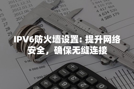 IPV6防火墙设置: 提升网络安全，确保无缝连接