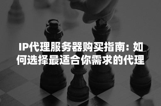 IP代理服务器购买指南: 如何选择最适合你需求的代理服务