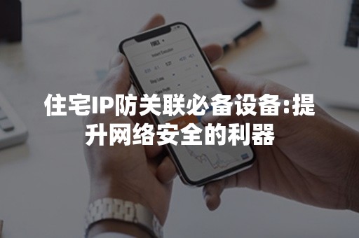 住宅IP防关联必备设备:提升网络安全的利器