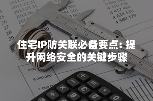 住宅IP防关联必备要点: 提升网络安全的关键步骤