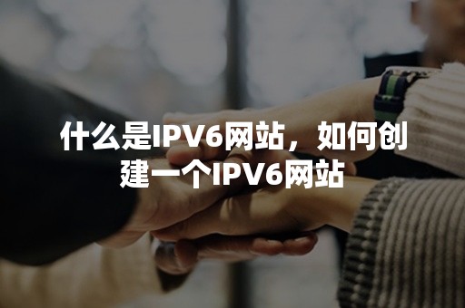 什么是IPV6网站，如何创建一个IPV6网站