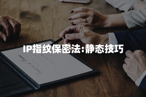 IP指纹保密法:静态技巧