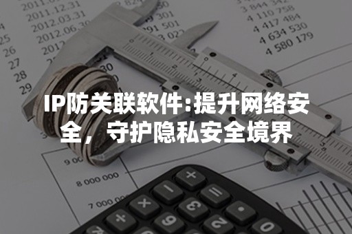 IP防关联软件:提升网络安全，守护隐私安全境界