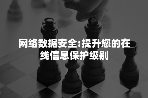 网络数据安全:提升您的在线信息保护级别