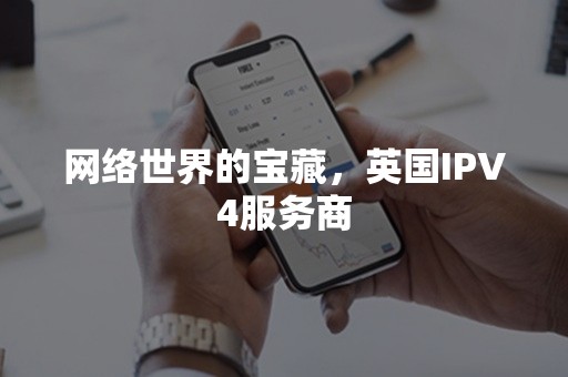 网络世界的宝藏，英国IPV4服务商