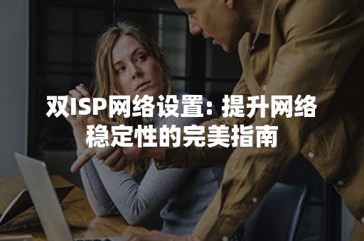 双ISP网络设置: 提升网络稳定性的完美指南