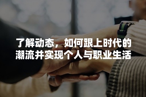 了解动态，如何跟上时代的潮流并实现个人与职业生活的平衡