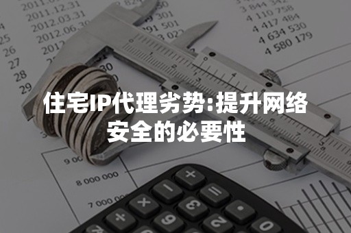 住宅IP代理劣势:提升网络安全的必要性