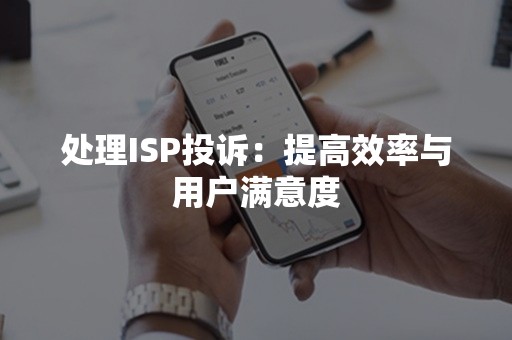 处理ISP投诉：提高效率与用户满意度