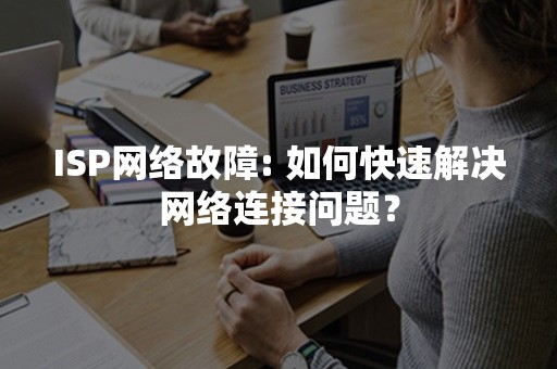 ISP网络故障: 如何快速解决网络连接问题？