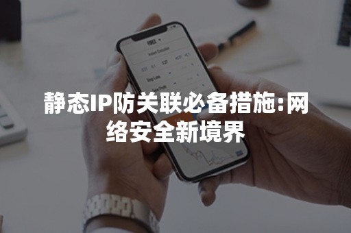 静态IP防关联必备措施:网络安全新境界