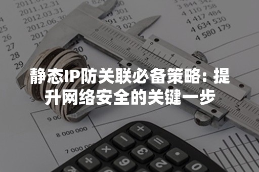 静态IP防关联必备策略: 提升网络安全的关键一步